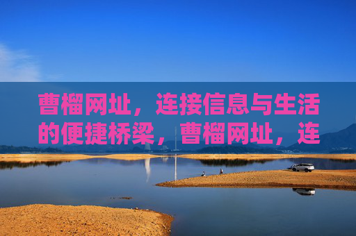 曹榴网址,连接信息与生活的便捷桥梁,曹榴网址,连接信息与生活的便捷桥梁 曹榴网址,连接信息与生活的便捷桥梁,曹榴网址,连接信息与生活的便捷桥梁