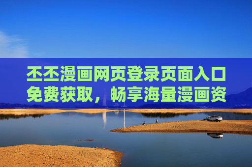 丕丕漫画网页登录页面入口免费获取,畅享海量漫画资源无门槛,丕丕漫画免费登录入口,畅享海量无门槛漫画资源 丕丕漫画网页登录页面入口免费获取,畅享海量漫画资源无门槛,丕丕漫画免费登录入口,畅享海量无门槛漫画资源