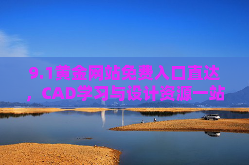 9.1黄金网站免费入口直达,CAD学习与设计资源一站式获取指南,1黄金网站免费入口直达,CAD学习与设计资源一站式获取指南 9.1黄金网站免费入口直达,CAD学习与设计资源一站式获取指南,1黄金网站免费入口直达,CAD学习与设计资源一站式获取指南