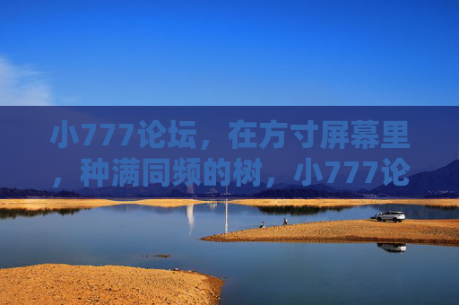 小777论坛,在方寸屏幕里,种满同频的树,小777论坛,方寸屏幕里的同频树 小777论坛,在方寸屏幕里,种满同频的树,小777论坛,方寸屏幕里的同频树