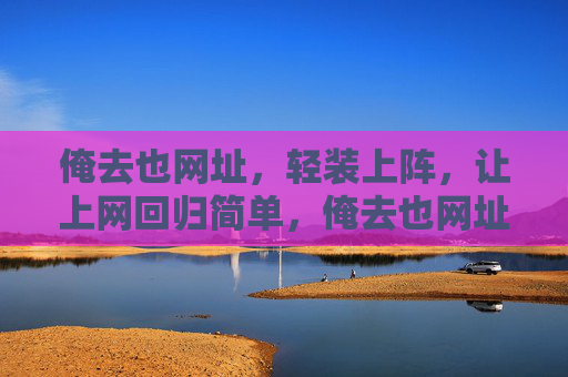 俺去也网址,轻装上阵,让上网回归简单,俺去也网址,轻装上阵,回归简单上网 俺去也网址,轻装上阵,让上网回归简单,俺去也网址,轻装上阵,回归简单上网