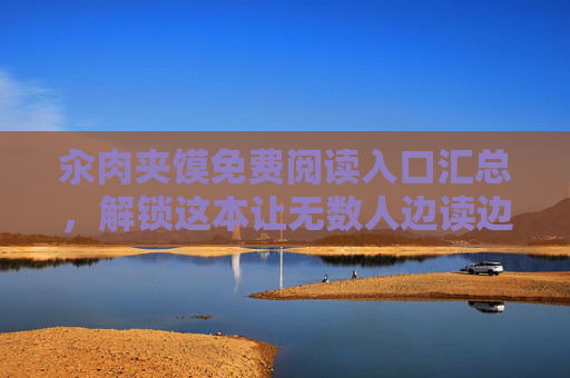 汆肉夹馍免费阅读入口汇总,解锁这本让无数人边读边饿的美食治愈之书,汆肉夹馍免费阅读入口,解锁这本边读边饿的美食治愈之书 汆肉夹馍免费阅读入口汇总,解锁这本让无数人边读边饿的美食治愈之书,汆肉夹馍免费阅读入口,解锁这本边读边饿的美食治愈之书