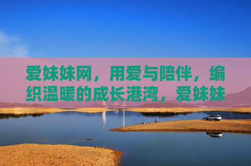 爱妹妹网,用爱与陪伴,编织温暖的成长港湾,爱妹妹网,爱与陪伴,编织成长温暖港湾 爱妹妹网,用爱与陪伴,编织温暖的成长港湾,爱妹妹网,爱与陪伴,编织成长温暖港湾