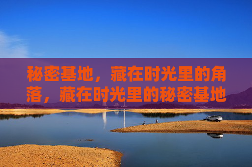 秘密基地,藏在时光里的角落,藏在时光里的秘密基地 秘密基地,藏在时光里的角落,藏在时光里的秘密基地
