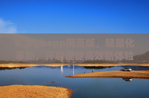 9.1.gbapp网页版,轻量化革新,开启便捷高效新体验,gbapp网页版,轻量化革新,便捷高效新体验 9.1.gbapp网页版,轻量化革新,开启便捷高效新体验,gbapp网页版,轻量化革新,便捷高效新体验