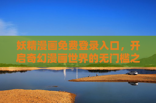妖精漫画免费登录入口,开启奇幻漫画世界的无门槛之旅,妖精漫画免费登录入口,开启奇幻世界的无门槛之旅 妖精漫画免费登录入口,开启奇幻漫画世界的无门槛之旅,妖精漫画免费登录入口,开启奇幻世界的无门槛之旅