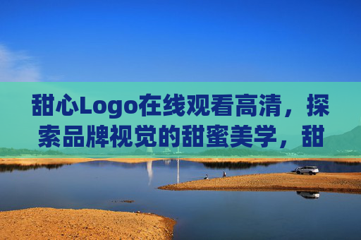 甜心Logo在线观看高清,探索品牌视觉的甜蜜美学,甜心Logo高清在线,探索品牌视觉甜蜜美学 甜心Logo在线观看高清,探索品牌视觉的甜蜜美学,甜心Logo高清在线,探索品牌视觉甜蜜美学