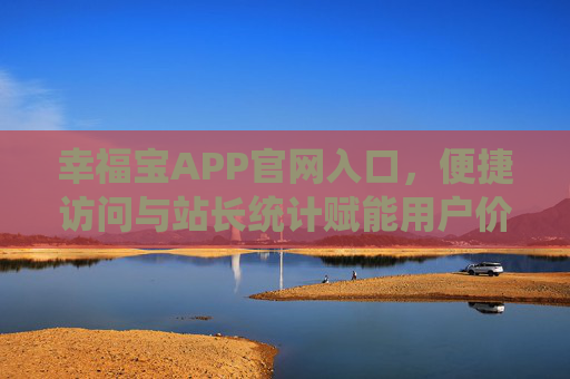 幸福宝APP官网入口,便捷访问与站长统计赋能用户价值,幸福宝APP官网入口,便捷访问与站长统计赋能用户价值 幸福宝APP官网入口,便捷访问与站长统计赋能用户价值,幸福宝APP官网入口,便捷访问与站长统计赋能用户价值