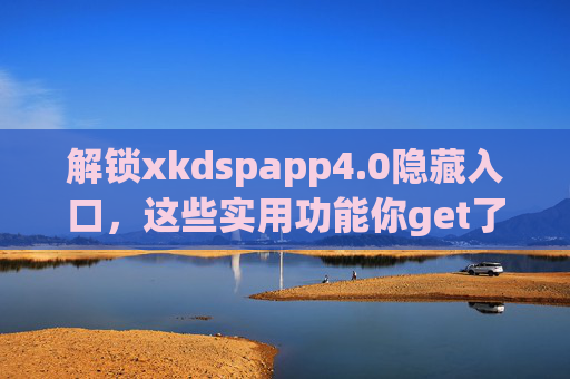 解锁xkdspapp4.0隐藏入口,这些实用功能你get了吗?解锁xkdspapp4.0隐藏入口,实用功能全get 解锁xkdspapp4.0隐藏入口,这些实用功能你get了吗?解锁xkdspapp4.0隐藏入口,实用功能全get