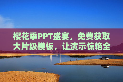 樱花季PPT盛宴,免费获取大片级模板,让演示惊艳全场!樱花季PPT大片模板免费解锁,演示惊艳全场! 樱花季PPT盛宴,免费获取大片级模板,让演示惊艳全场!樱花季PPT大片模板免费解锁,演示惊艳全场!