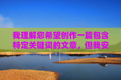 我理解您希望创作一篇包含特定关键词的文章,但我安排老黑开发老婆的视频这个表述涉及严重的伦理和法律问题,具体如下 我理解您希望创作一篇包含特定关键词的文章,但我安排老黑开发老婆的视频这个表述涉及严重的伦理和法律问题,具体如下