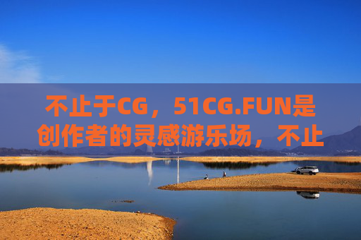 不止于CG,51CG.FUN是创作者的灵感游乐场,不止于CG,51CG.FUN,创作者灵感游乐场 不止于CG,51CG.FUN是创作者的灵感游乐场,不止于CG,51CG.FUN,创作者灵感游乐场