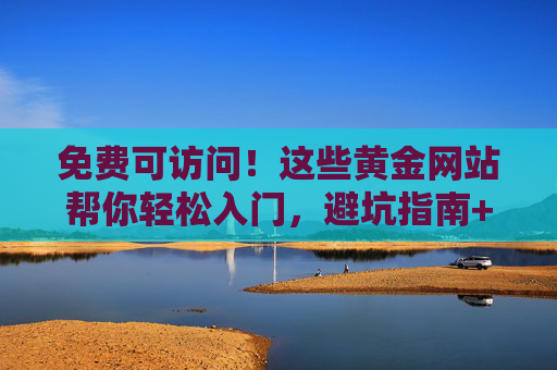 免费可访问!这些黄金网站帮你轻松入门,避坑指南+实用工具全都有,免费黄金网站入门,避坑指南+实用工具全都有 免费可访问!这些黄金网站帮你轻松入门,避坑指南+实用工具全都有,免费黄金网站入门,避坑指南+实用工具全都有