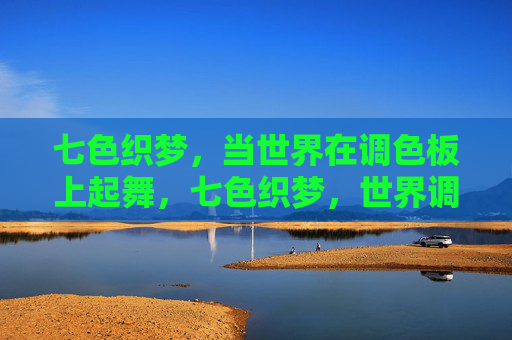 七色织梦,当世界在调色板上起舞,七色织梦,世界调色板起舞 七色织梦,当世界在调色板上起舞,七色织梦,世界调色板起舞