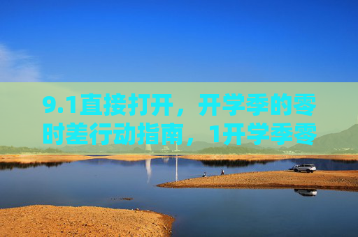 9.1直接打开，开学季的零时差行动指南，1开学季零时差行动指南