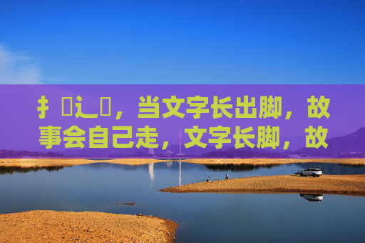 扌喿辶畐,当文字长出脚,故事会自己走,文字长脚,故事自走 扌喿辶畐,当文字长出脚,故事会自己走,文字长脚,故事自走