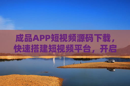 成品APP短视频源码下载,快速搭建短视频平台,开启创业新赛道,成品短视频源码下载,快速搭建平台,开启创业新赛道 成品APP短视频源码下载,快速搭建短视频平台,开启创业新赛道,成品短视频源码下载,快速搭建平台,开启创业新赛道