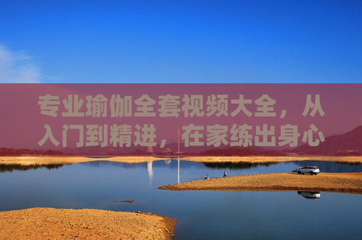 专业瑜伽全套视频大全,从入门到精进,在家练出身心平衡与健康活力,专业瑜伽全套视频大全,从入门到精进,在家练身心平衡与健康活力 专业瑜伽全套视频大全,从入门到精进,在家练出身心平衡与健康活力,专业瑜伽全套视频大全,从入门到精进,在家练身心平衡与健康活力