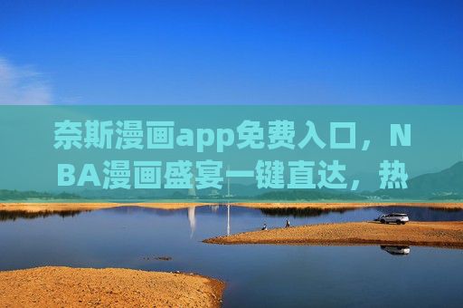 奈斯漫画app免费入口,NBA漫画盛宴一键直达,热血赛事与热血故事同步看!奈斯漫画免费入口,NBA热血赛事与故事一键直达 奈斯漫画app免费入口,NBA漫画盛宴一键直达,热血赛事与热血故事同步看!奈斯漫画免费入口,NBA热血赛事与故事一键直达