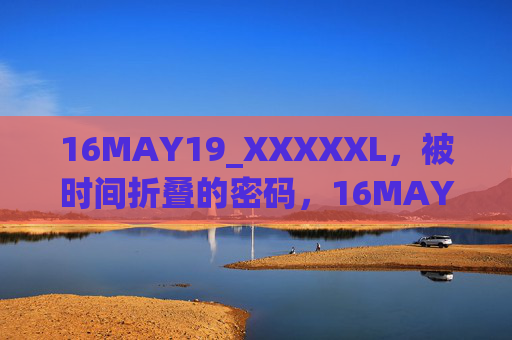 16MAY19_XXXXXL,被时间折叠的密码,16MAY19_XXXXXL,被时间折叠的密码 16MAY19_XXXXXL,被时间折叠的密码,16MAY19_XXXXXL,被时间折叠的密码