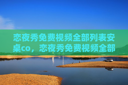 恋夜秀免费视频全部列表安桌co,恋夜秀免费视频全部列表 安卓版 恋夜秀免费视频全部列表安桌co,恋夜秀免费视频全部列表 安卓版