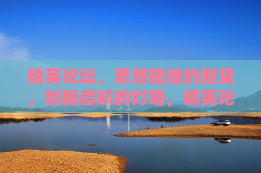 精英论坛,思想碰撞的殿堂,创新启航的灯塔,精英论坛,思想碰撞与创新启航的灯塔 精英论坛,思想碰撞的殿堂,创新启航的灯塔,精英论坛,思想碰撞与创新启航的灯塔