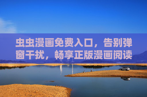 虫虫漫画免费入口,告别弹窗干扰,畅享正版漫画阅读,虫虫漫画免费入口,告别弹窗,畅享正版阅读 虫虫漫画免费入口,告别弹窗干扰,畅享正版漫画阅读,虫虫漫画免费入口,告别弹窗,畅享正版阅读