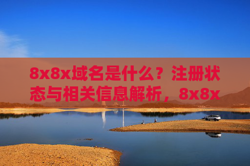 8x8x域名是什么?注册状态与相关信息解析,8x8x域名,注册状态与相关信息解析 8x8x域名是什么?注册状态与相关信息解析,8x8x域名,注册状态与相关信息解析