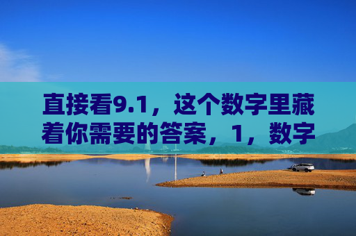 直接看9.1,这个数字里藏着你需要的答案,1,数字里的答案 直接看9.1,这个数字里藏着你需要的答案,1,数字里的答案