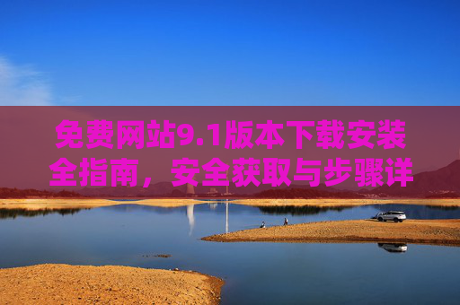 免费网站9.1版本下载安装全指南,安全获取与步骤详解,免费网站9.1版本下载安装全指南,安全获取与步骤详解 免费网站9.1版本下载安装全指南,安全获取与步骤详解,免费网站9.1版本下载安装全指南,安全获取与步骤详解