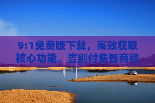 9:1免费版下载,高效获取核心功能,告别付费智商税,9:1免费版下载,高效获取核心功能,告别付费智商税 9:1免费版下载,高效获取核心功能,告别付费智商税,9:1免费版下载,高效获取核心功能,告别付费智商税