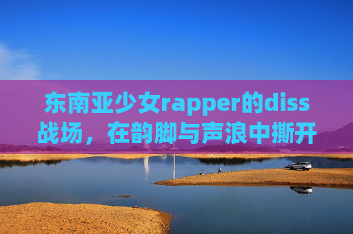 东南亚少女rapper的diss战场,在韵脚与声浪中撕开女性话语权,东南亚少女rapper的diss战场,韵脚声浪撕开女性话语权 东南亚少女rapper的diss战场,在韵脚与声浪中撕开女性话语权,东南亚少女rapper的diss战场,韵脚声浪撕开女性话语权