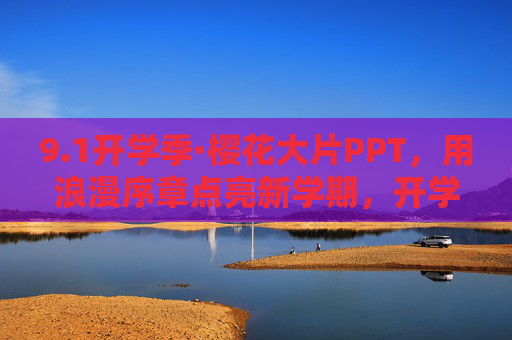9.1开学季·樱花大片PPT,用浪漫序章点亮新学期,开学季·樱花PPT,浪漫序章点亮新学期 9.1开学季·樱花大片PPT,用浪漫序章点亮新学期,开学季·樱花PPT,浪漫序章点亮新学期