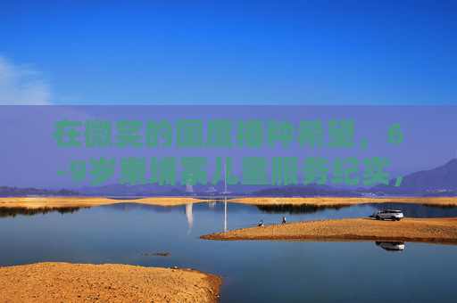 在微笑的国度播种希望,6-9岁柬埔寨儿童服务纪实,微笑国度播种希望,柬埔寨6-9岁儿童服务纪实 在微笑的国度播种希望,6-9岁柬埔寨儿童服务纪实,微笑国度播种希望,柬埔寨6-9岁儿童服务纪实