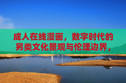 成人在线漫画,数字时代的另类文化景观与伦理边界,成人在线漫画,数字时代的另类文化景观与伦理边界 成人在线漫画,数字时代的另类文化景观与伦理边界,成人在线漫画,数字时代的另类文化景观与伦理边界