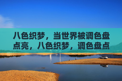 八色织梦,当世界被调色盘点亮,八色织梦,调色盘点亮世界 八色织梦,当世界被调色盘点亮,八色织梦,调色盘点亮世界