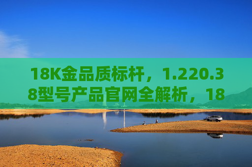 18K金品质标杆,1.220.38型号产品官网全解析,18K金品质标杆,1.220.38型号产品官网全解析 18K金品质标杆,1.220.38型号产品官网全解析,18K金品质标杆,1.220.38型号产品官网全解析