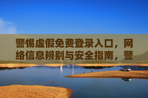 警惕虚假免费登录入口,网络信息辨别与安全指南,警惕虚假免费登录入口,网络信息辨别与安全指南 警惕虚假免费登录入口,网络信息辨别与安全指南,警惕虚假免费登录入口,网络信息辨别与安全指南