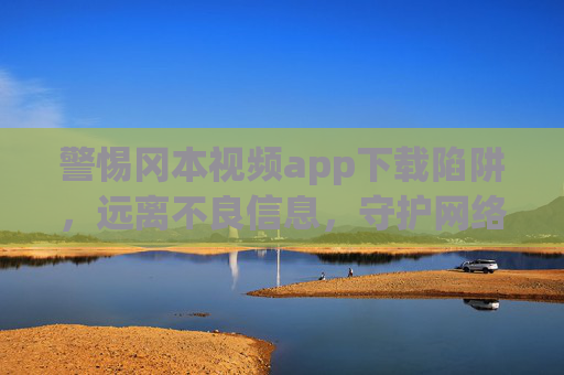 警惕冈本视频app下载陷阱,远离不良信息,守护网络安全,警惕冈本视频app下载陷阱,远离不良信息,守护网络安全 警惕冈本视频app下载陷阱,远离不良信息,守护网络安全,警惕冈本视频app下载陷阱,远离不良信息,守护网络安全