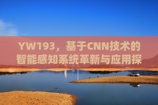 YW193，基于CNN技术的智能感知系统革新与应用探索，基于CNN技术的智能感知系统革新与应用探索