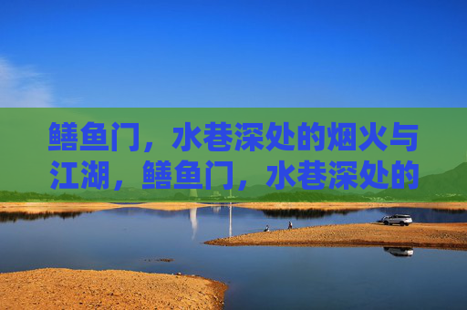 鳝鱼门,水巷深处的烟火与江湖,鳝鱼门,水巷深处的烟火江湖 鳝鱼门,水巷深处的烟火与江湖,鳝鱼门,水巷深处的烟火江湖