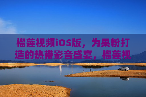 榴莲视频iOS版,为果粉打造的热带影音盛宴,榴莲视频iOS版,果粉的热带影音盛宴 榴莲视频iOS版,为果粉打造的热带影音盛宴,榴莲视频iOS版,果粉的热带影音盛宴