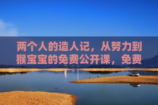 两个人的造人记,从努力到猴宝宝的免费公开课,免费公开课,两个人的造人记与猴宝宝诞生 两个人的造人记,从努力到猴宝宝的免费公开课,免费公开课,两个人的造人记与猴宝宝诞生