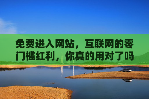 免费进入网站，互联网的零门槛红利，你真的用对了吗？互联网零门槛红利，免费进入，你用对了吗？