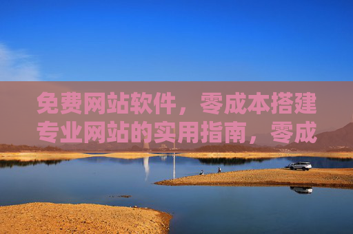 免费网站软件，零成本搭建专业网站的实用指南，零成本搭建专业网站，免费网站软件实用指南