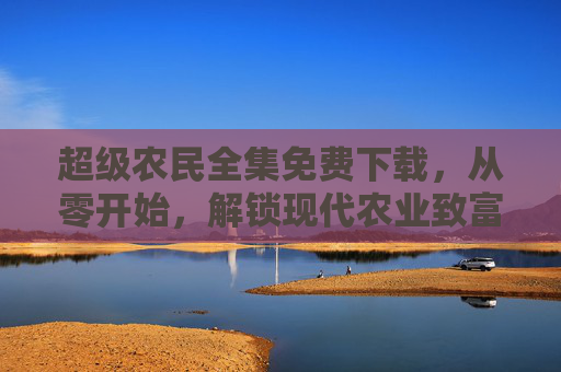 超级农民全集免费下载,从零开始,解锁现代农业致富密码,超级农民全集免费下载,从零开始解锁现代农业致富密码 超级农民全集免费下载,从零开始,解锁现代农业致富密码,超级农民全集免费下载,从零开始解锁现代农业致富密码