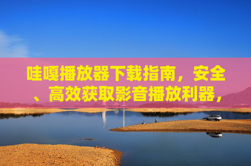 哇嘎播放器下载指南,安全、高效获取影音播放利器,哇嘎播放器下载指南,安全高效获取影音利器 哇嘎播放器下载指南,安全、高效获取影音播放利器,哇嘎播放器下载指南,安全高效获取影音利器