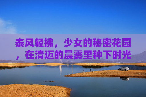 泰风轻拂，少女的秘密花园，在清迈的晨雾里种下时光，清迈晨雾里的少女秘密花园时光