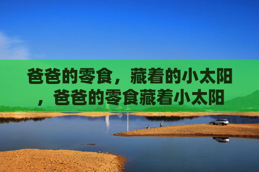 爸爸的零食，藏着的小太阳，爸爸的零食藏着小太阳