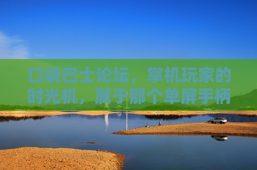 口袋巴士论坛,掌机玩家的时光机,属于那个单屏手柄的黄金时代,口袋巴士论坛,掌机玩家的时光机,单屏手柄的黄金时代 口袋巴士论坛,掌机玩家的时光机,属于那个单屏手柄的黄金时代,口袋巴士论坛,掌机玩家的时光机,单屏手柄的黄金时代
